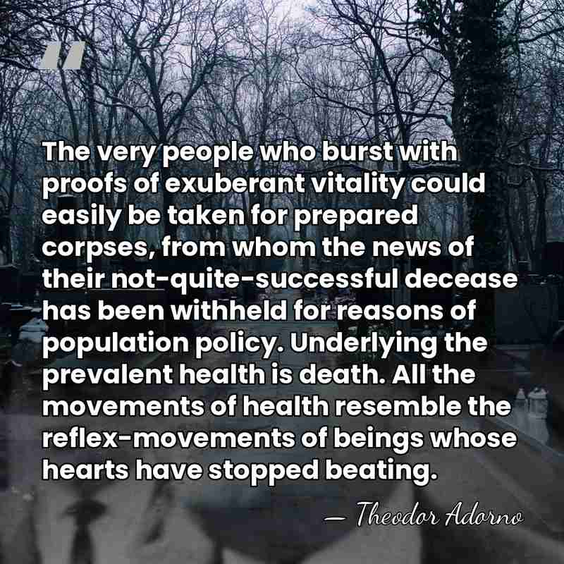 The very people who burst with proofs of exuberant vitality could easily&hellip; - Theodor Adorno