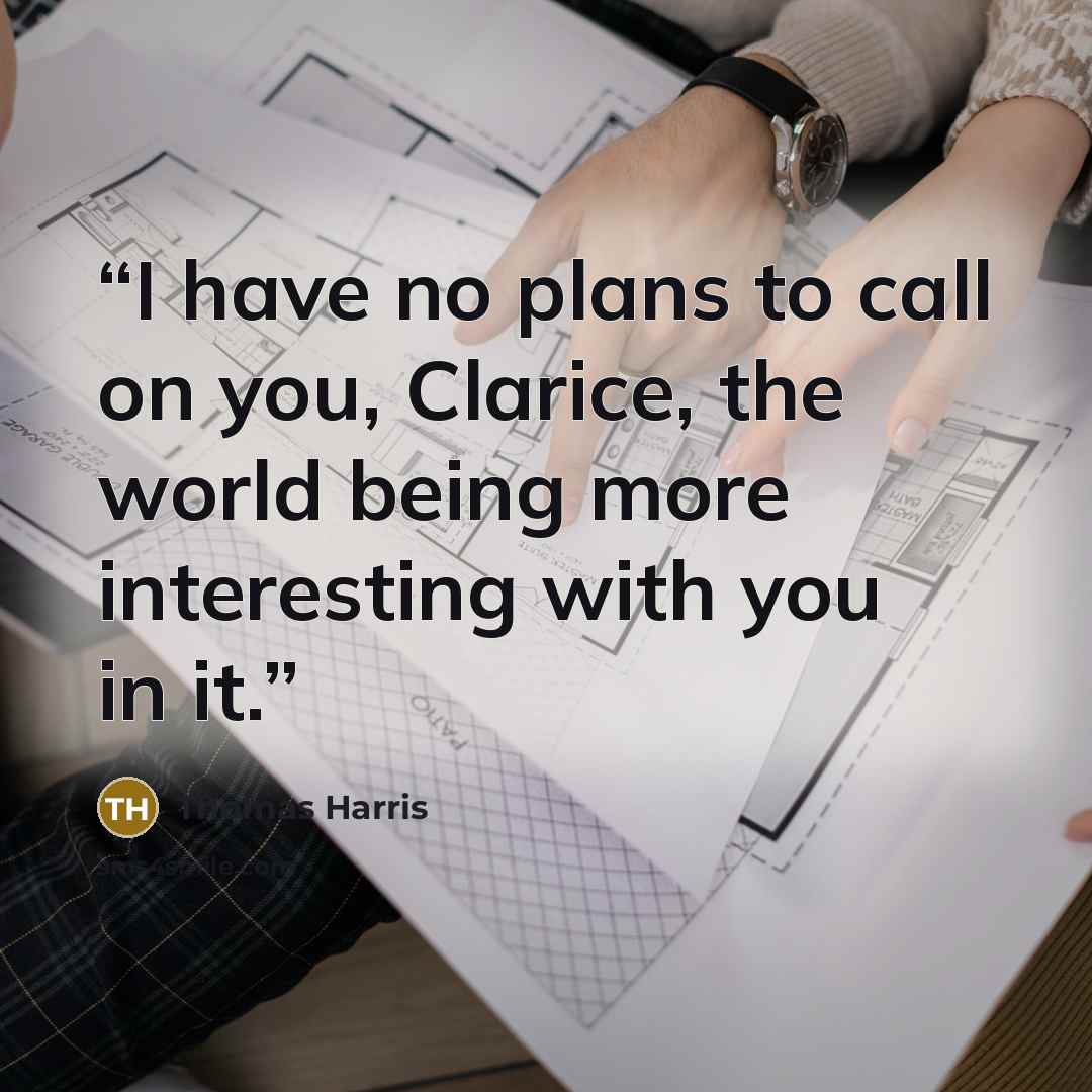 “I have no plans to call on you, Clarice, the world being more interesting with you in it.” quote by Thomas Harris