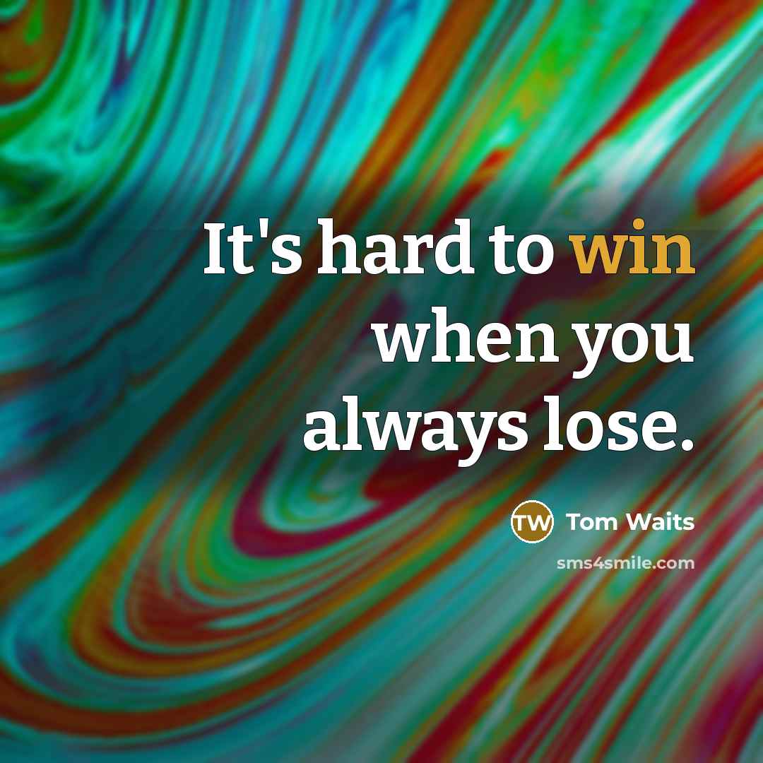 “It's hard to win when you always lose.…” quote by Tom Waits