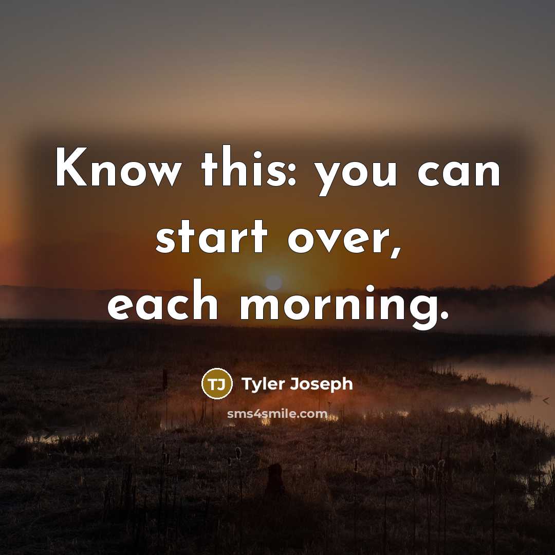 “Know this: you can start over, each morning.” quote by Tyler Joseph