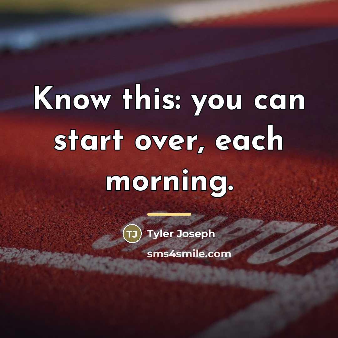 “Know this: you can start over, each morning.…” quote by Tyler Joseph