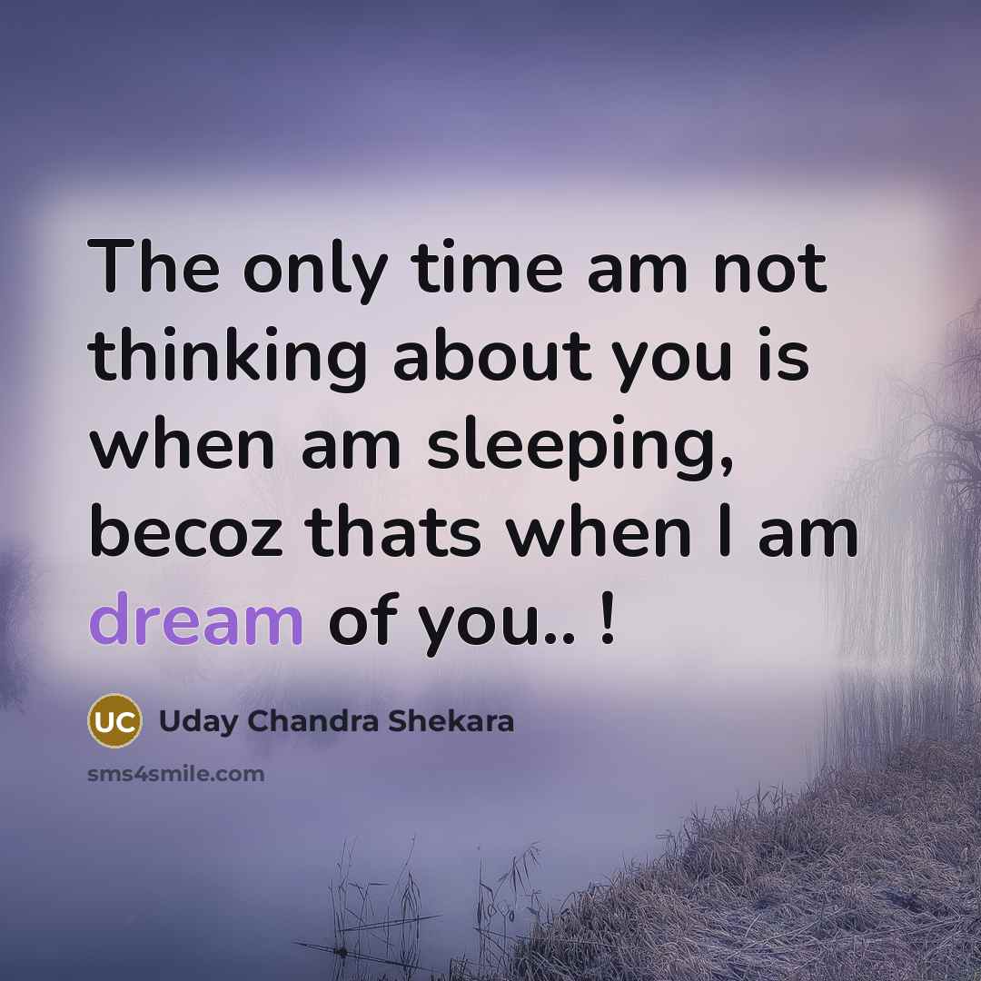 “The only time am not thinking about you is when am sleeping, becoz thats when I am dream of you.. !” quote by Uday Chandra Shekara
