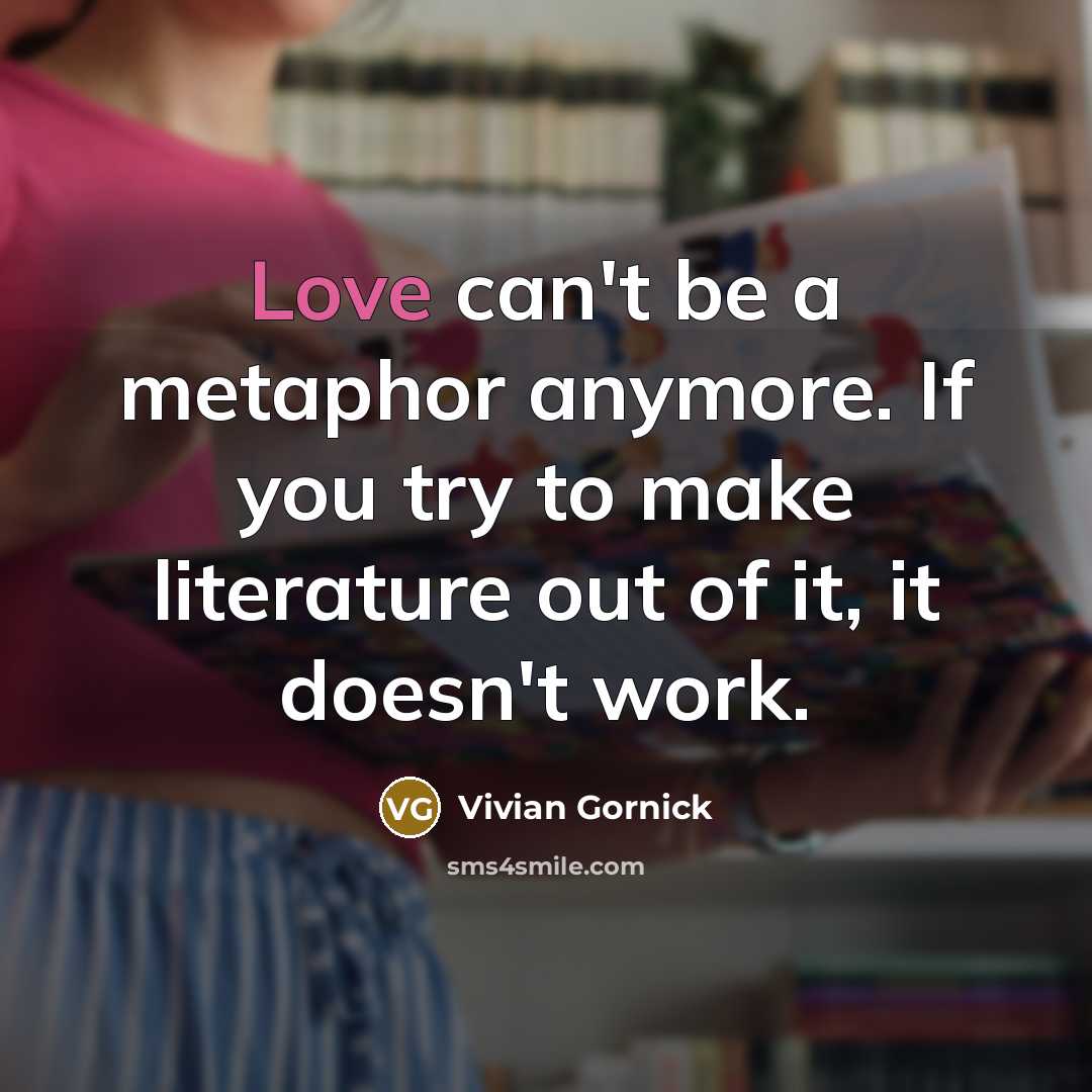 “Love can't be a metaphor anymore. If you try to…” quote by Vivian Gornick