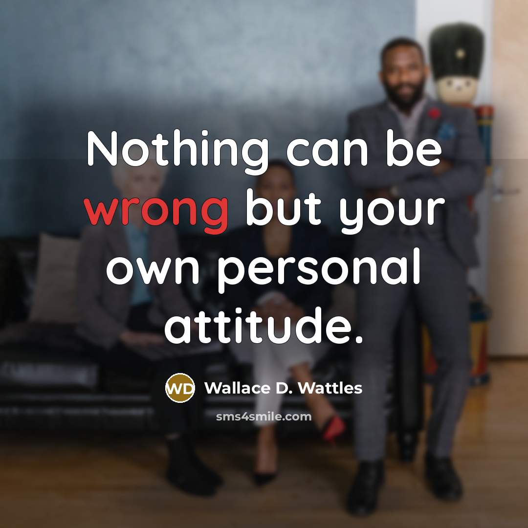 “Nothing can be wrong but your own personal attitude.…” quote by Wallace D. Wattles