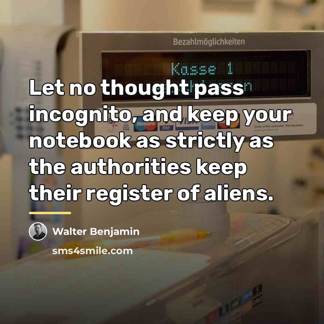 “Let no thought pass incognito, and keep your notebook as…” quote by Walter Benjamin