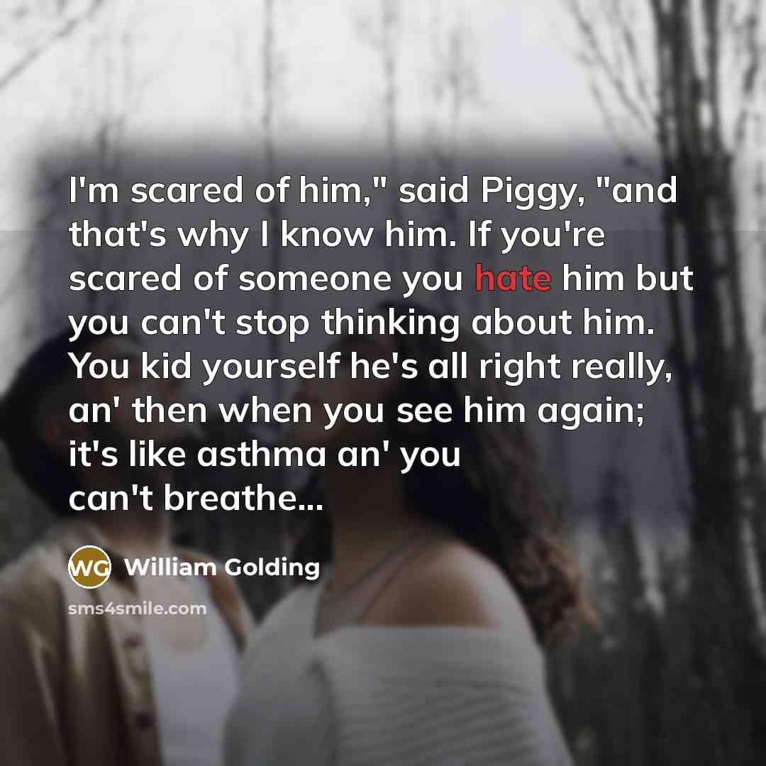 “I'm scared of him," said Piggy, "and that's why I…” quote by William Golding