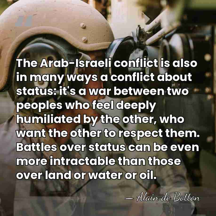 The Arab-Israeli conflict is also in many ways a conflict about status:&hellip; - Alain de Botton