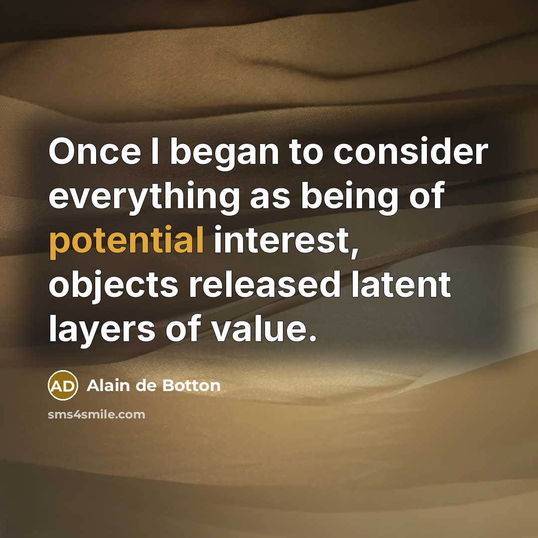 “Once I began to consider everything as being of potential…” quote by Alain de Botton