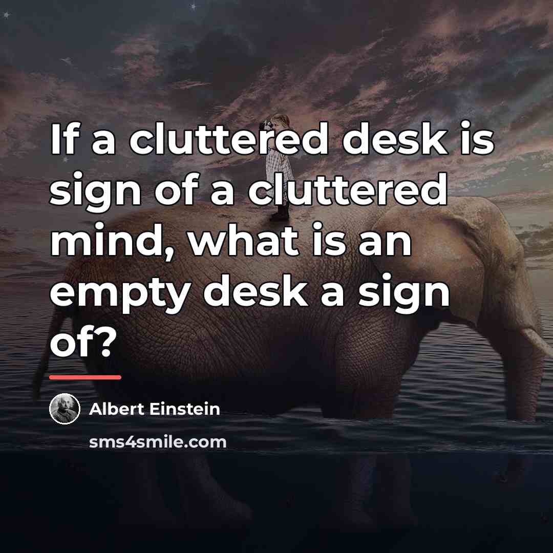 “If a cluttered desk is sign of a cluttered mind,…” quote by Albert Einstein