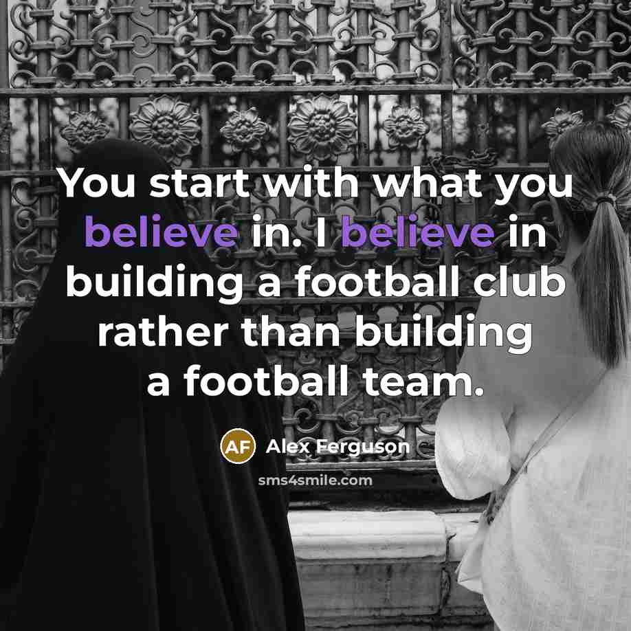 “You start with what you believe in. I believe in…” quote by Alex Ferguson