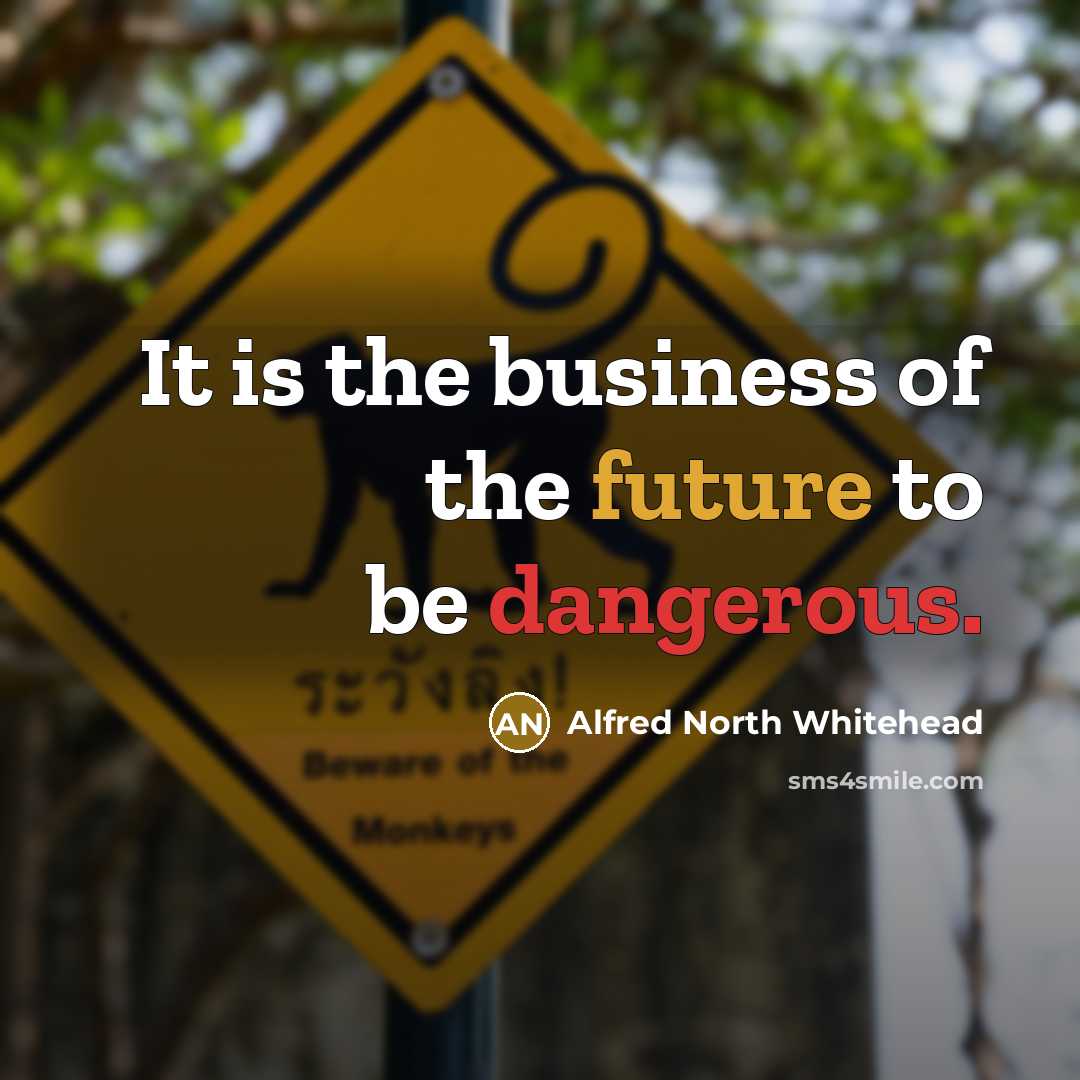 “It is the business of the future to be dangerous.…” quote by Alfred North Whitehead