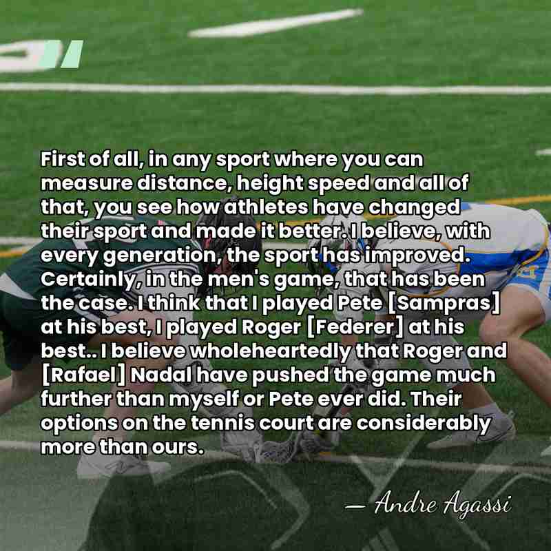 First of all, in any sport where you can measure distance, height&hellip; - Andre Agassi