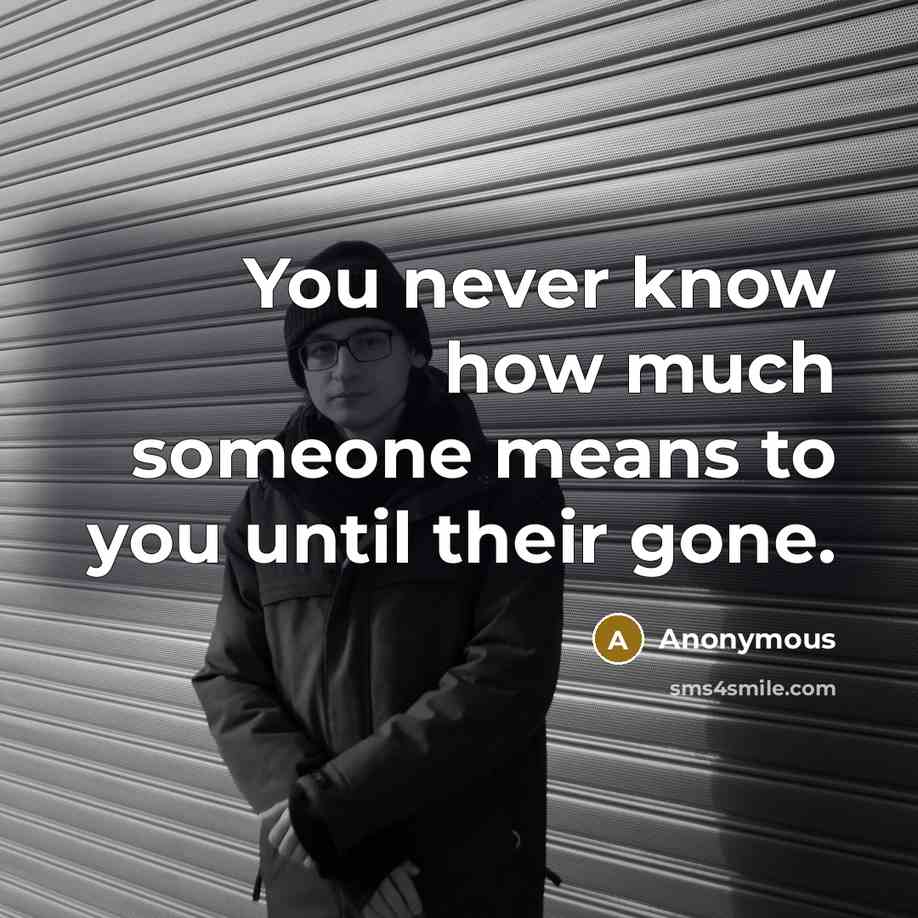 “You never know how much someone means to you until their gone.” quote by Anonymous