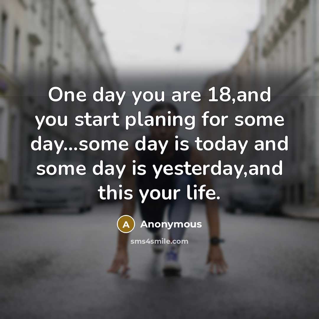“One day you are 18,and you start planing for some…” quote by Anonymous