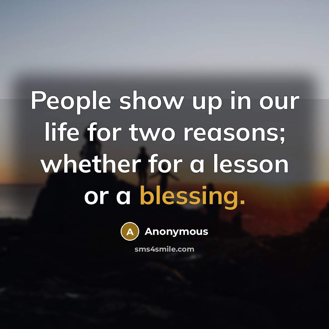 “People show up in our life for two reasons; whether for a lesson or a blessing.” quote by Anonymous