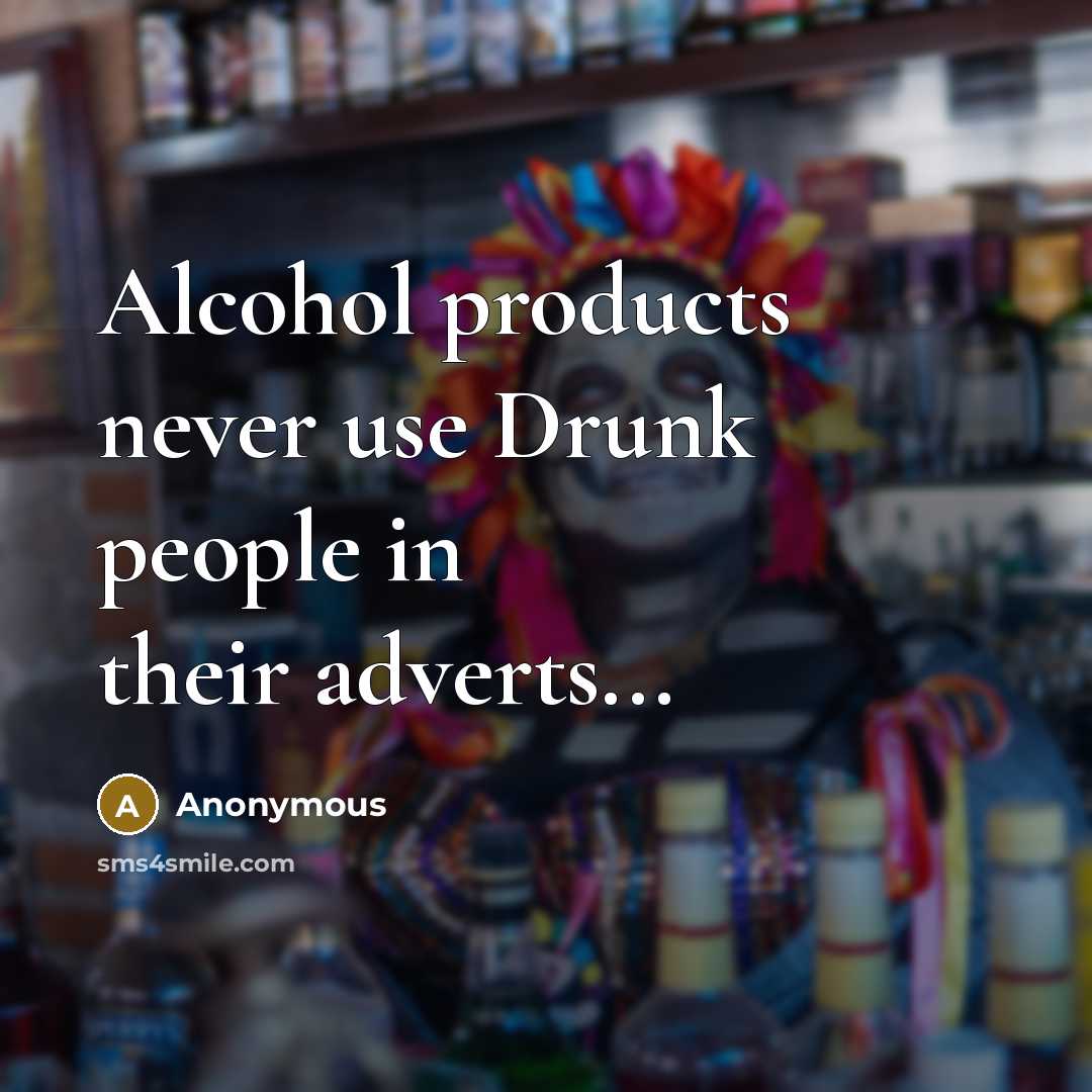 “Alcohol products never use Drunk people in their adverts...…” quote by Anonymous