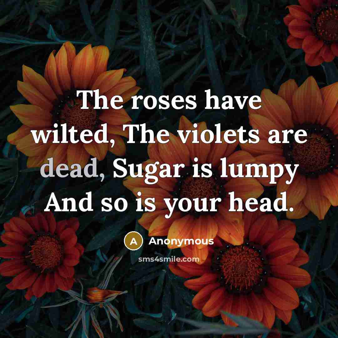 “The roses have wilted, The violets are dead, Sugar is…” quote by Anonymous