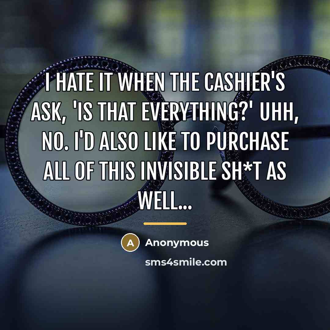 “I hate it when the cashier's ask, 'Is that everything?'…” quote by Anonymous