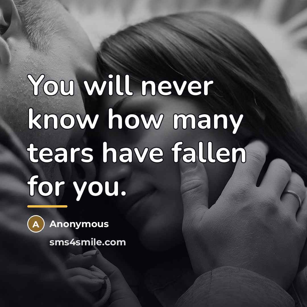 “You will never know how many tears have fallen for…” quote by Anonymous
