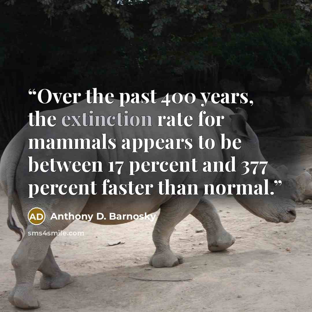“Over the past 400 years, the extinction rate for mammals appears to be between 17 percent and 377 percent faster than normal.” quote by Anthony D. Barnosky