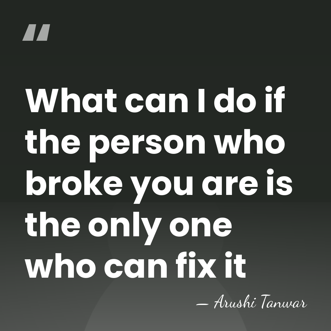 What can I do if the person who broke you are is&hellip; - Arushi Tanwar