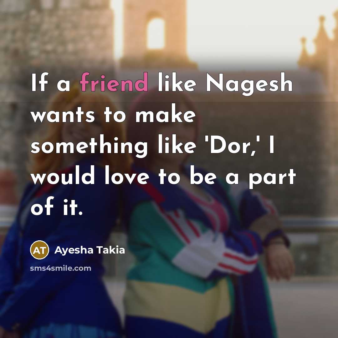 “If a friend like Nagesh wants to make something like…” quote by Ayesha Takia