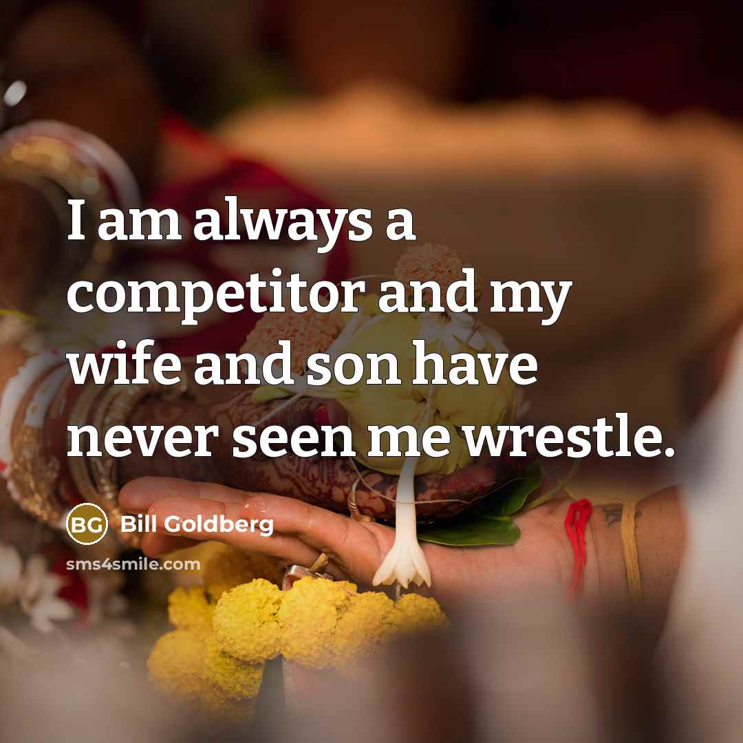 “I am always a competitor and my wife and son…” quote by Bill Goldberg