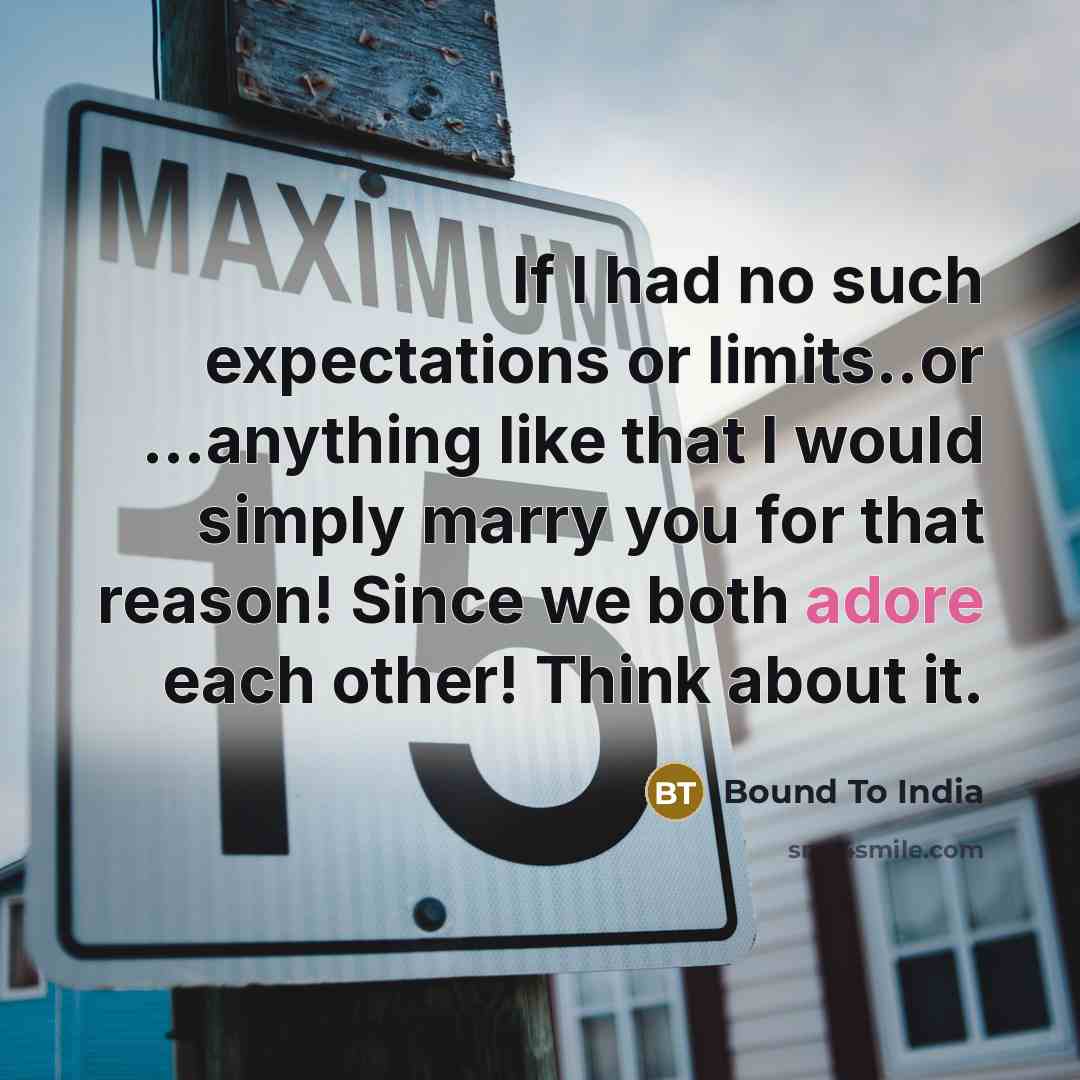 “If I had no such expectations or limits..or …anything like that I would simply marry you for that reason! Since we both adore each other! Think about it.” quote by Bound To India