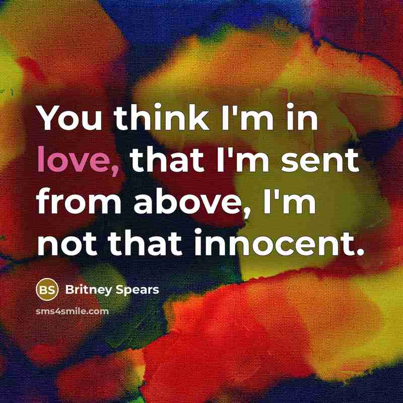 “You think I'm in love, that I'm sent from above,…” quote by Britney Spears