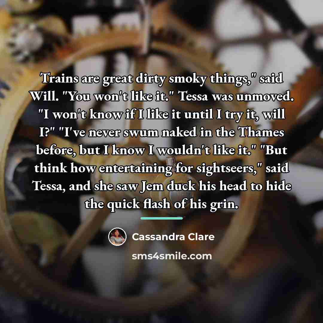 “Trains are great dirty smoky things," said Will. "You won't…” quote by Cassandra Clare