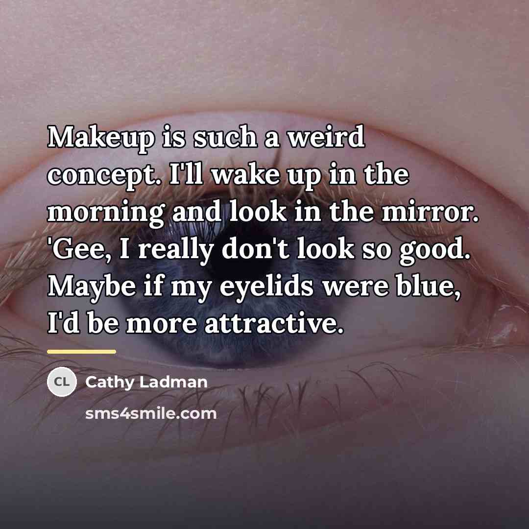 “Makeup is such a weird concept. I'll wake up in…” quote by Cathy Ladman
