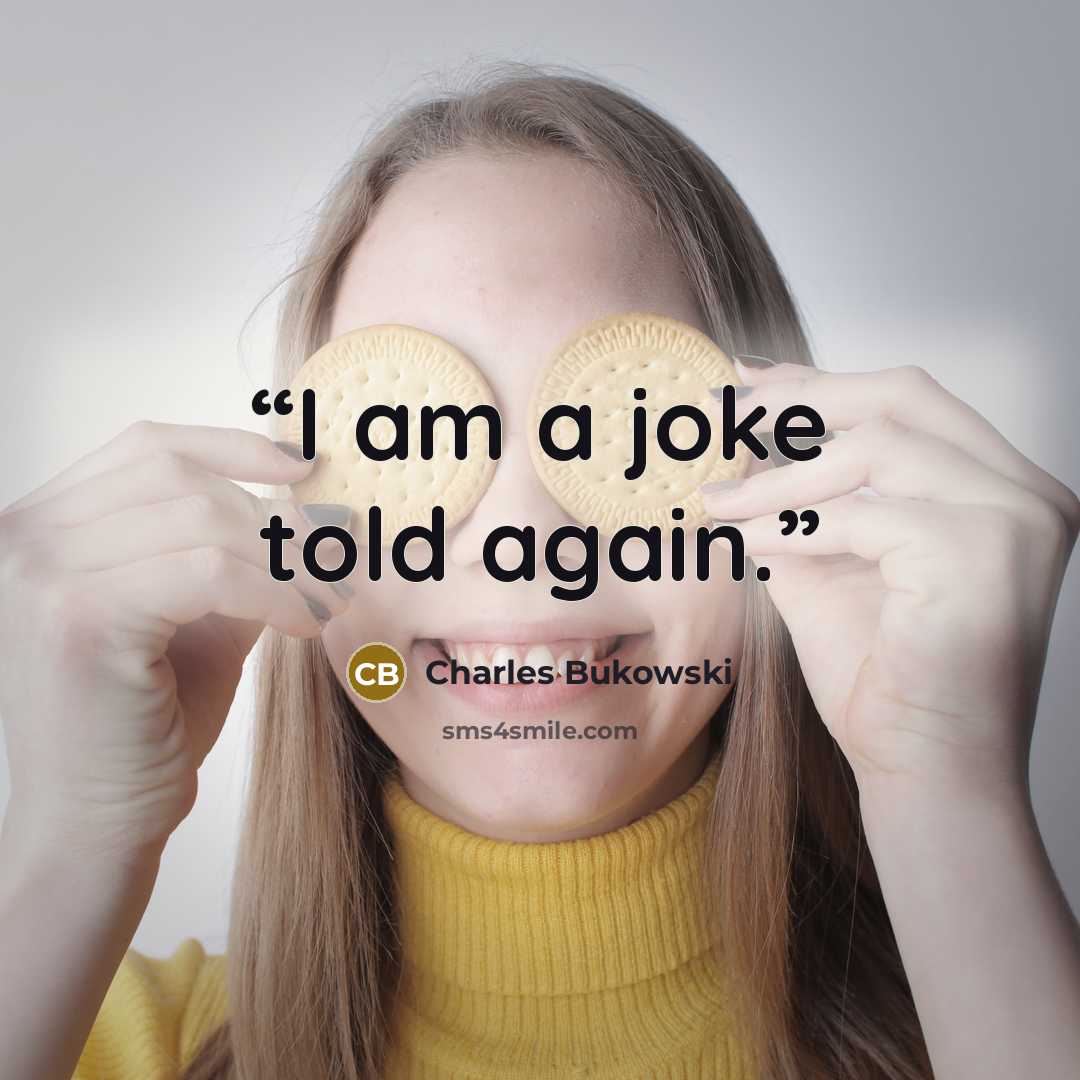 “I am a joke told again.” quote by Charles Bukowski
