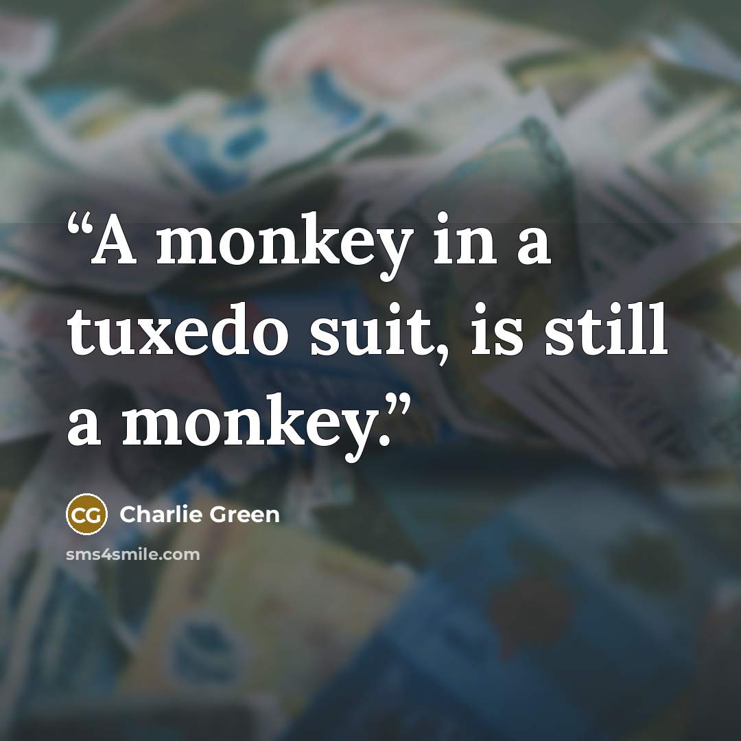 “A monkey in a tuxedo suit, is still a monkey.” quote by Charlie Green