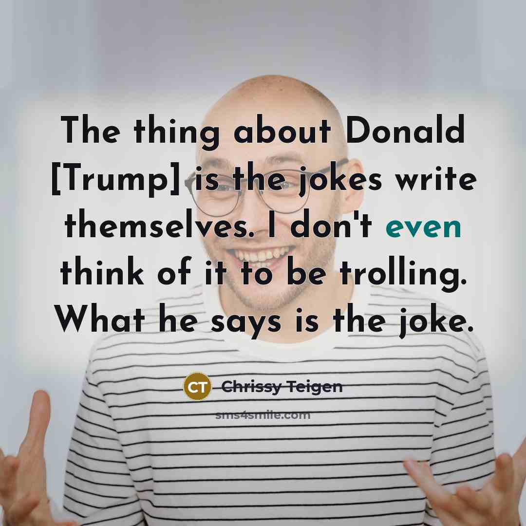 “The thing about Donald [Trump] is the jokes write themselves.…” quote by Chrissy Teigen