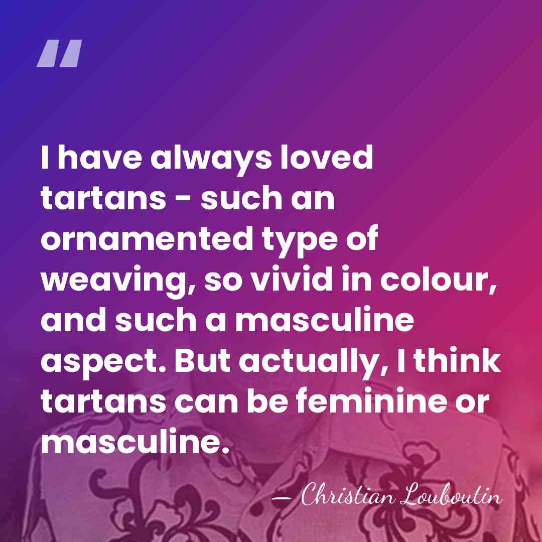 I have always loved tartans - such an ornamented type of weaving,&hellip; - Christian Louboutin