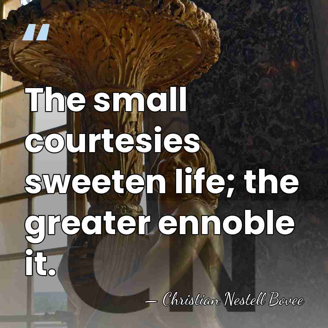 The small courtesies sweeten life; the greater ennoble it. - Christian Nestell Bovee