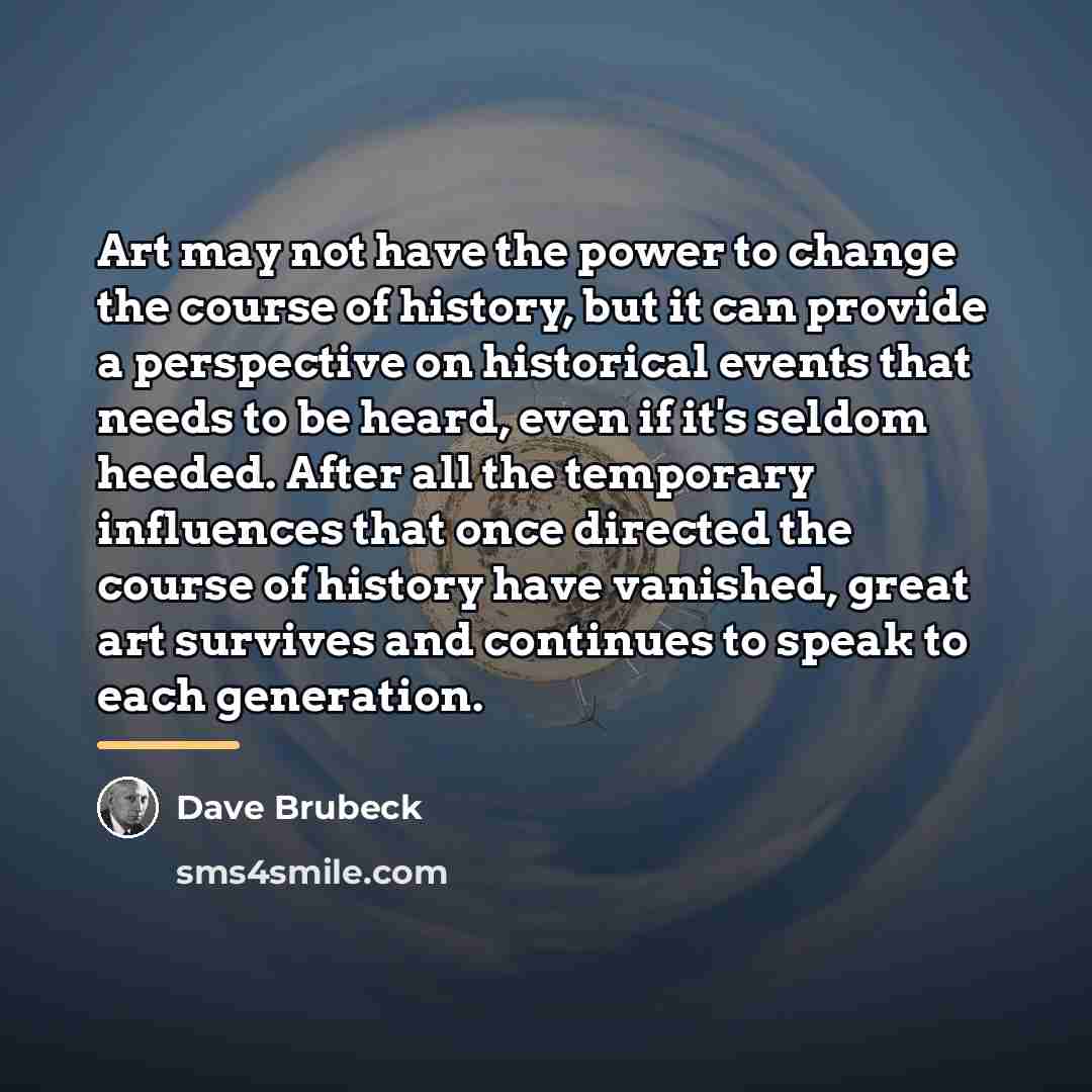 “Art may not have the power to change the course…” quote by Dave Brubeck