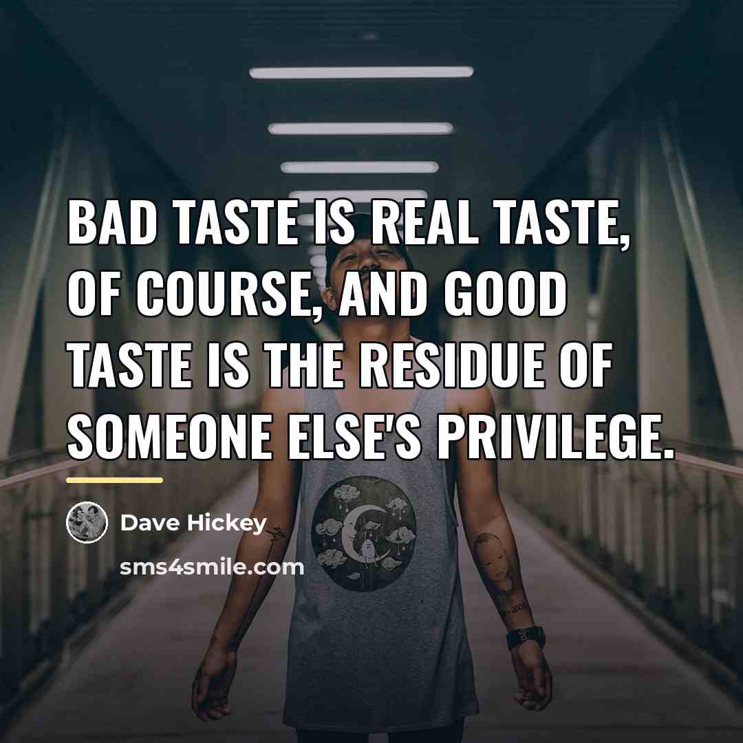 “Bad taste is real taste, of course, and good taste…” quote by Dave Hickey