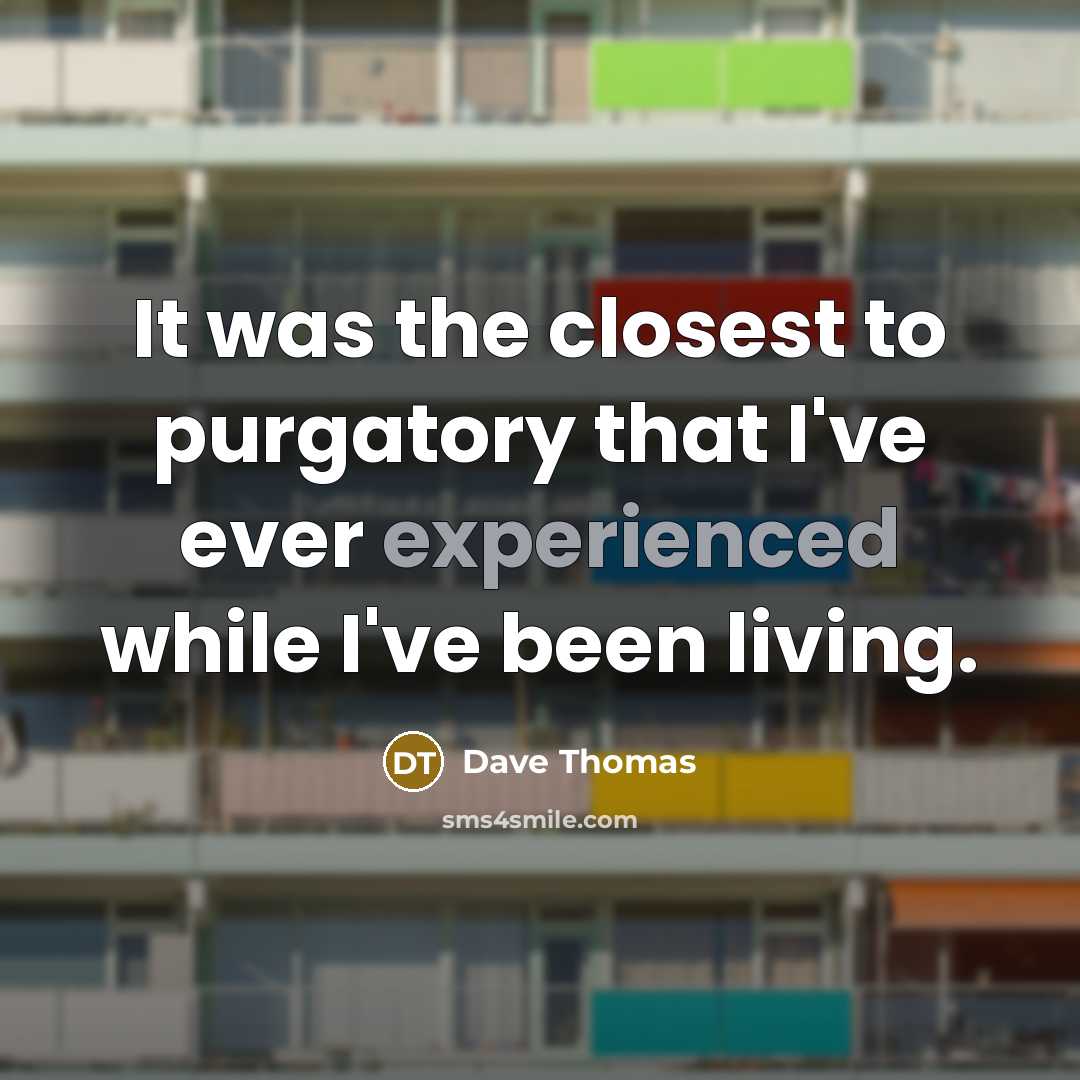 “It was the closest to purgatory that I've ever experienced…” quote by Dave Thomas