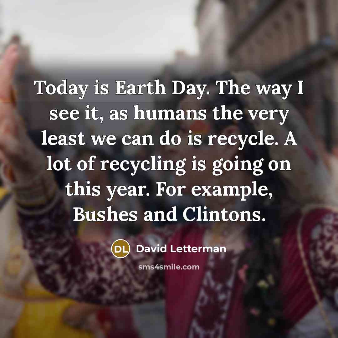 “Today is Earth Day. The way I see it, as…” quote by David Letterman