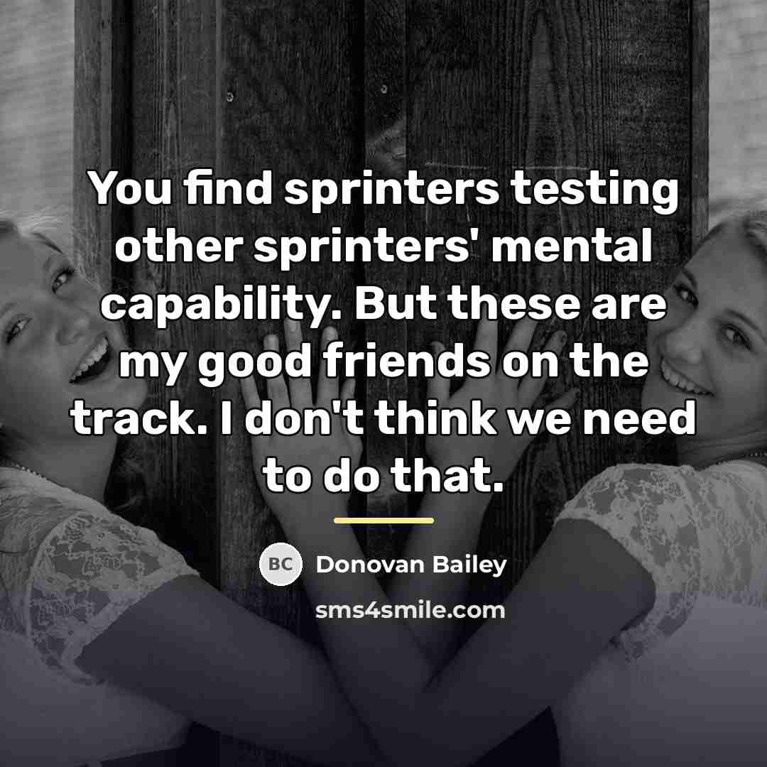 “You find sprinters testing other sprinters' mental capability. But these…” quote by Donovan Bailey