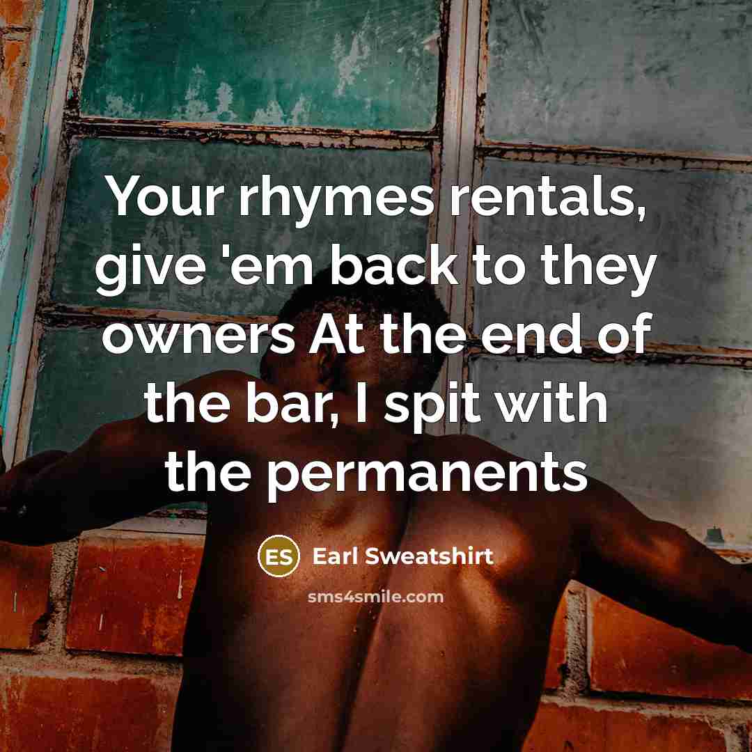 “Your rhymes rentals, give 'em back to they owners At the end of the bar, I spit with the permanents” quote by Earl Sweatshirt