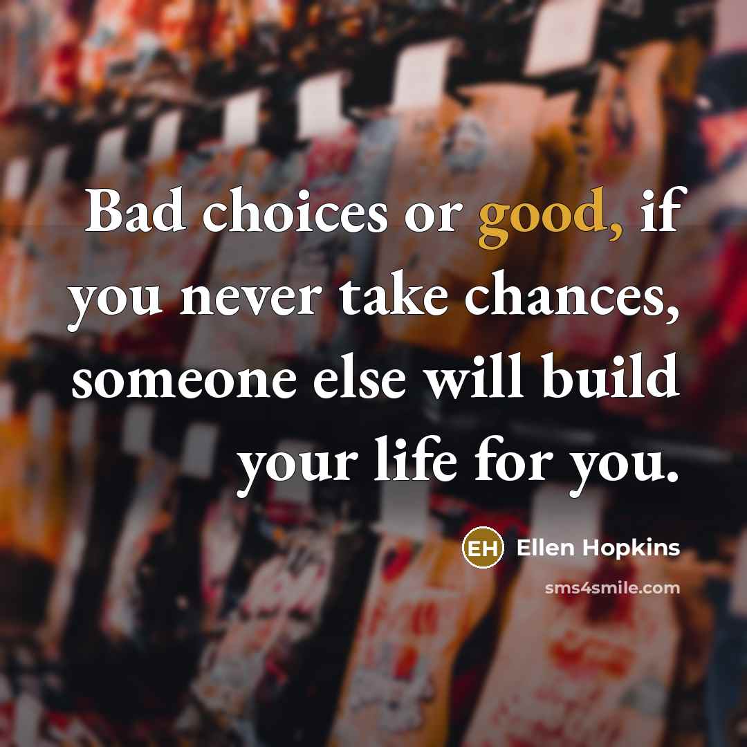 “Bad choices or good, if you never take chances, someone…” quote by Ellen Hopkins