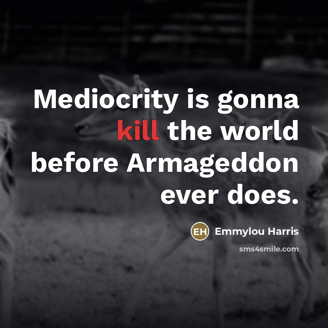 “Mediocrity is gonna kill the world before Armageddon ever does.…” quote by Emmylou Harris