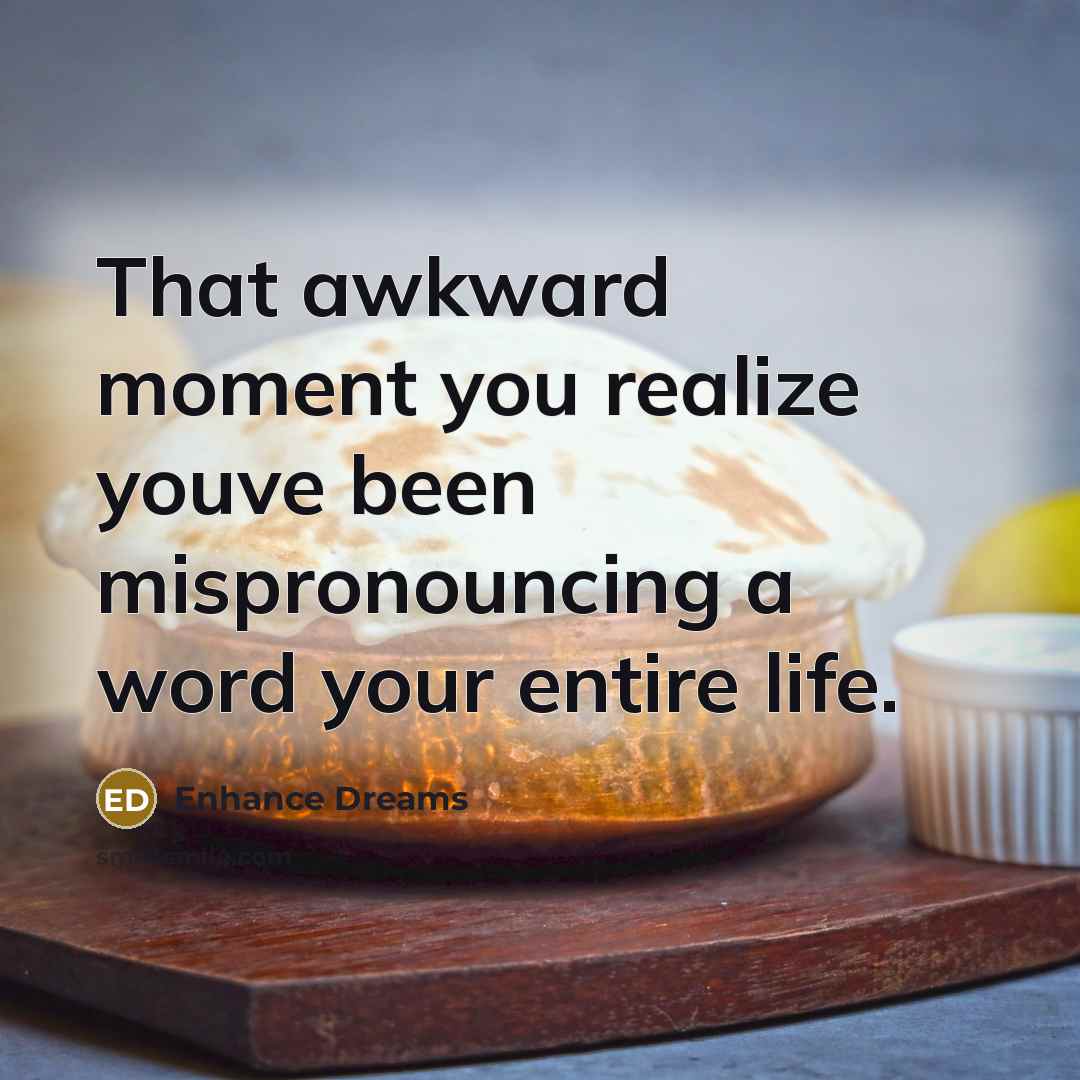 “That awkward moment you realize youve been mispronouncing a word your entire life.” quote by Enhance Dreams