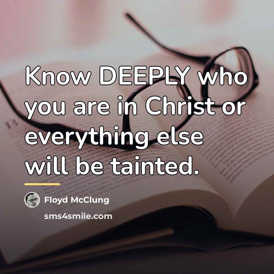 “Know DEEPLY who you are in Christ or everything else…” quote by Floyd McClung