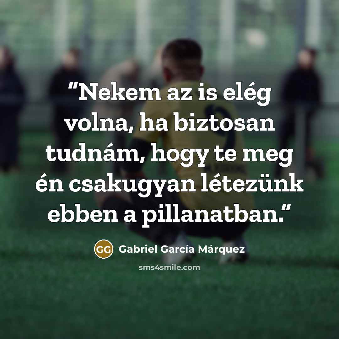 “Nekem az is elég volna, ha biztosan tudnám, hogy te meg én csakugyan létezünk ebben a pillanatban.” quote by Gabriel García Márquez