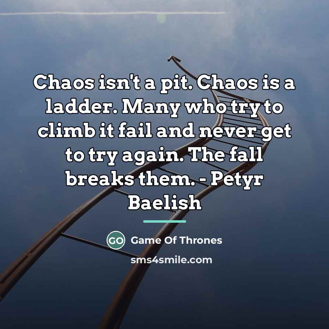“Chaos isn't a pit. Chaos is a ladder. Many who…” quote by Game Of Thrones