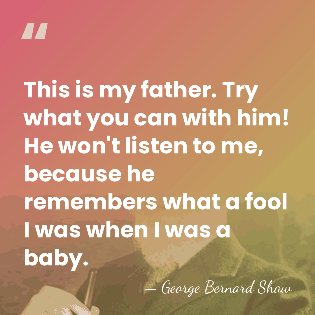 This is my father. Try what you can with him! He won't&hellip; - George Bernard Shaw