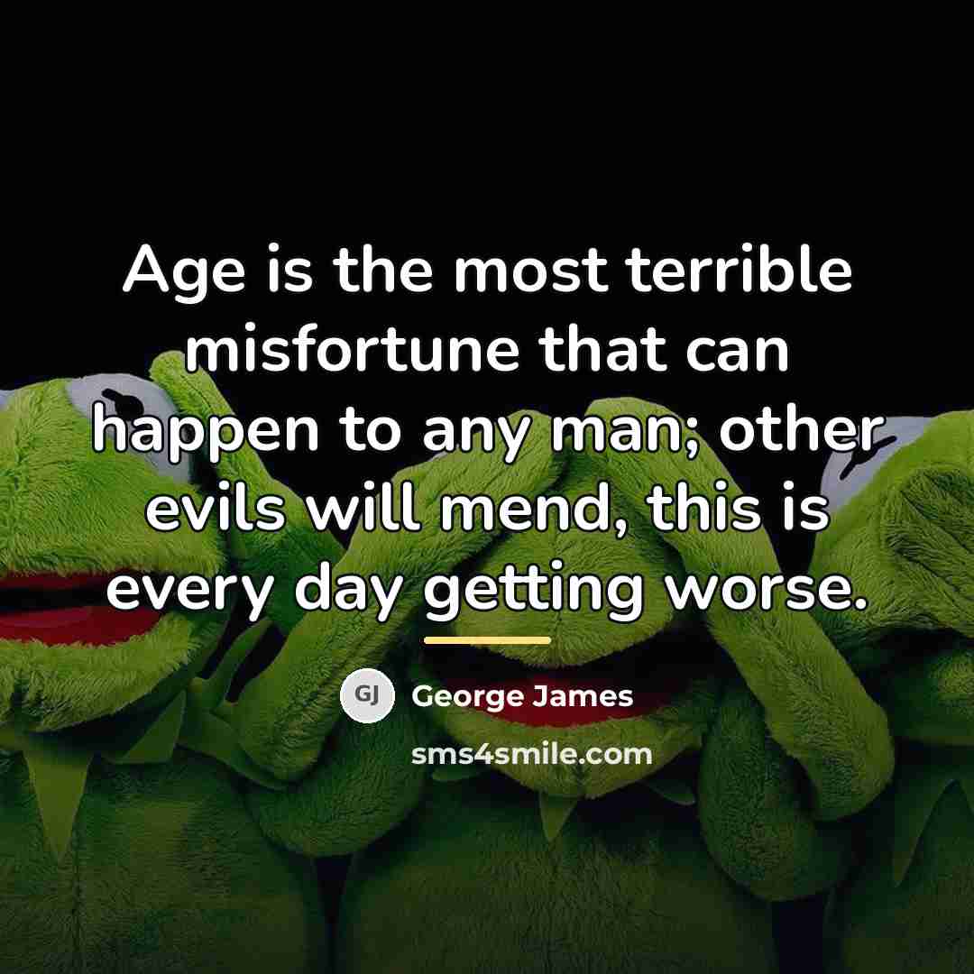 “Age is the most terrible misfortune that can happen to…” quote by George James